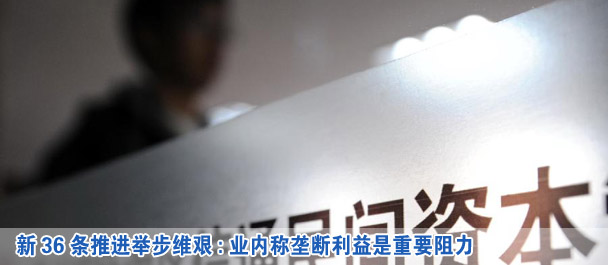 新36條推進舉步維艱:業(yè)內(nèi)稱壟斷利益是重要阻力