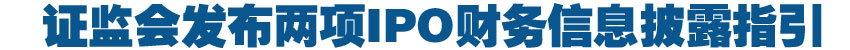 證監會發布兩項IPO財務信息披露指引