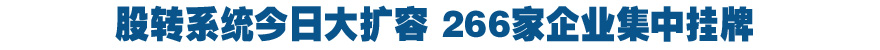 新三板今日大擴容 266家企業集中掛牌