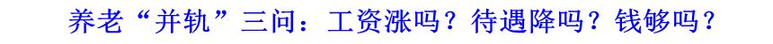 養(yǎng)老&ldquo;并軌&rdquo;三問：工資漲嗎？待遇降嗎？錢夠嗎？