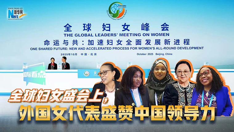 新華網(wǎng)國際看點｜全球婦女盛會上，外國女代表盛贊中國領(lǐng)導(dǎo)力